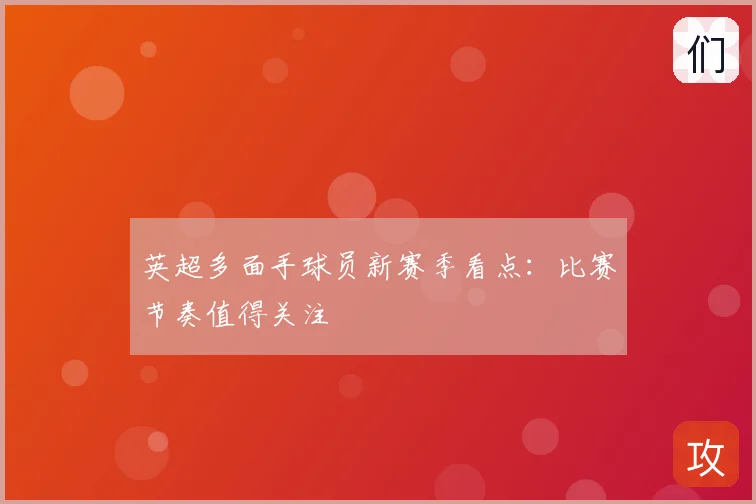 英超多面手球员新赛季看点:比赛节奏值得关注