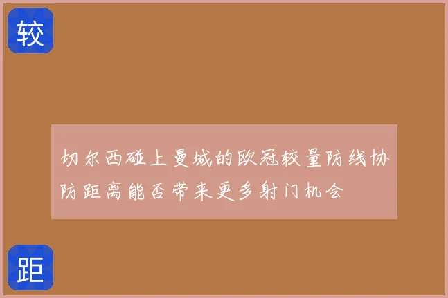 切尔西碰上曼城的欧冠较量防线协防距离能否带来更多射门机会
