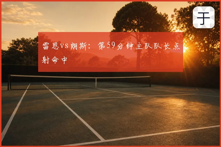 雷恩vs朗斯:第59分钟主队队长点射命中