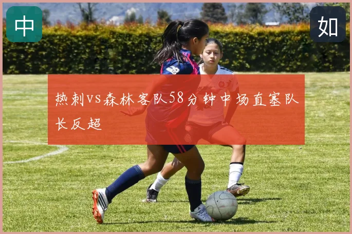 热刺vs森林客队58分钟中场直塞队长反超