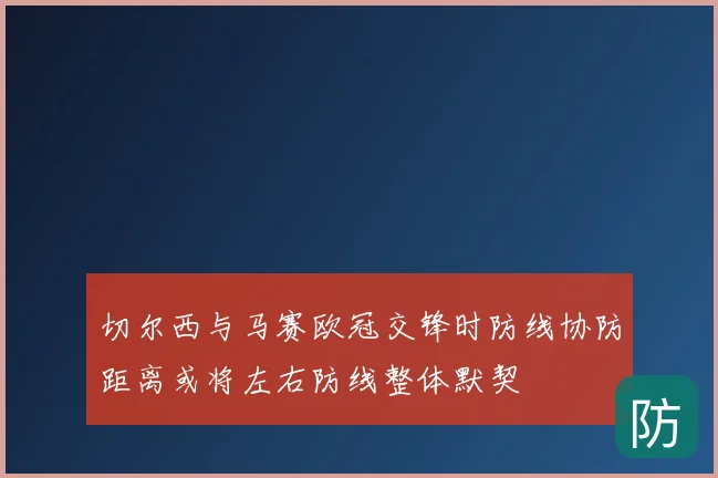 切尔西与马赛欧冠交锋时防线协防距离或将左右防线整体默契