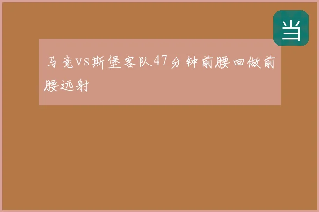 马竞vs斯堡客队47分钟前腰回做前腰远射
