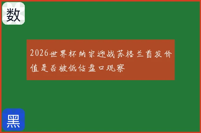 2026世界杯纳宗迎战苏格兰首发价值是否被低估盘口观察