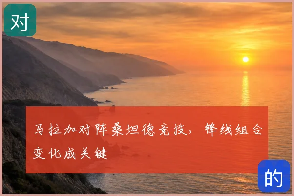 马拉加对阵桑坦德竞技，锋线组合变化成关键