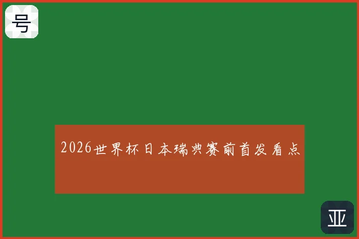 2026世界杯日本瑞典赛前首发看点